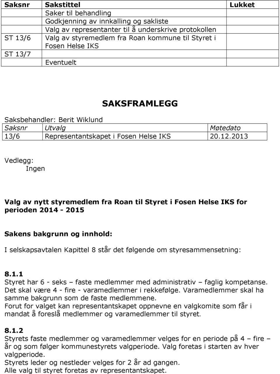 2013 Vedlegg: Ingen Valg av nytt styremedlem fra Roan til Styret i Fosen Helse IKS for perioden 2014-2015 Sakens bakgrunn og innhold: I selskapsavtalen Kapittel 8 står det følgende om