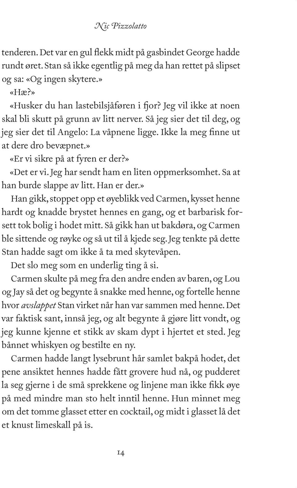 » «Er vi sikre på at fyren er der?» «Det er vi. Jeg har sendt ham en liten oppmerksomhet. Sa at han burde slappe av litt. Han er der.