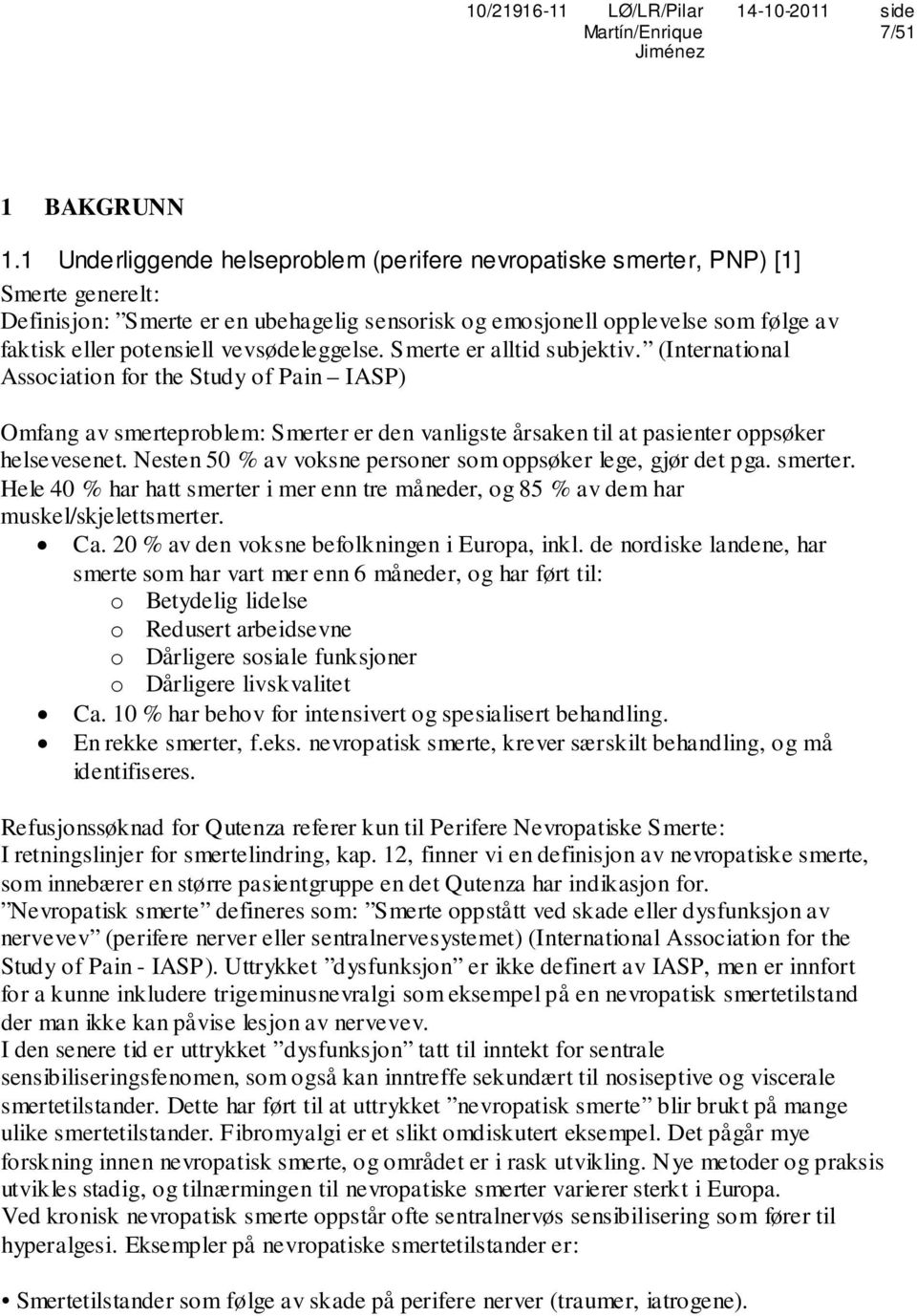 vevsødeleggelse. Smerte er alltid subjektiv. (International Association for the Study of Pain IASP) Omfang av smerteproblem: Smerter er den vanligste årsaken til at pasienter oppsøker helsevesenet.