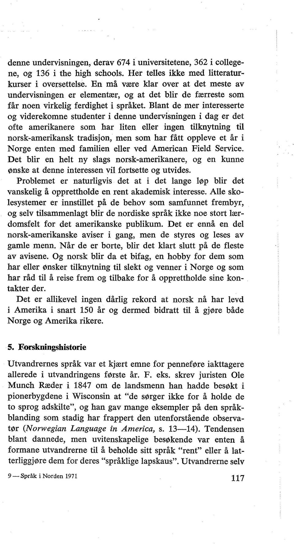 Blant de mer interesserte og viderekomne studenter i denne undervisningen i dag er det ofte amerikanere som har liten eller ingen tilknytning til norsk-amerikansk tradisjon, men som har fått oppleve