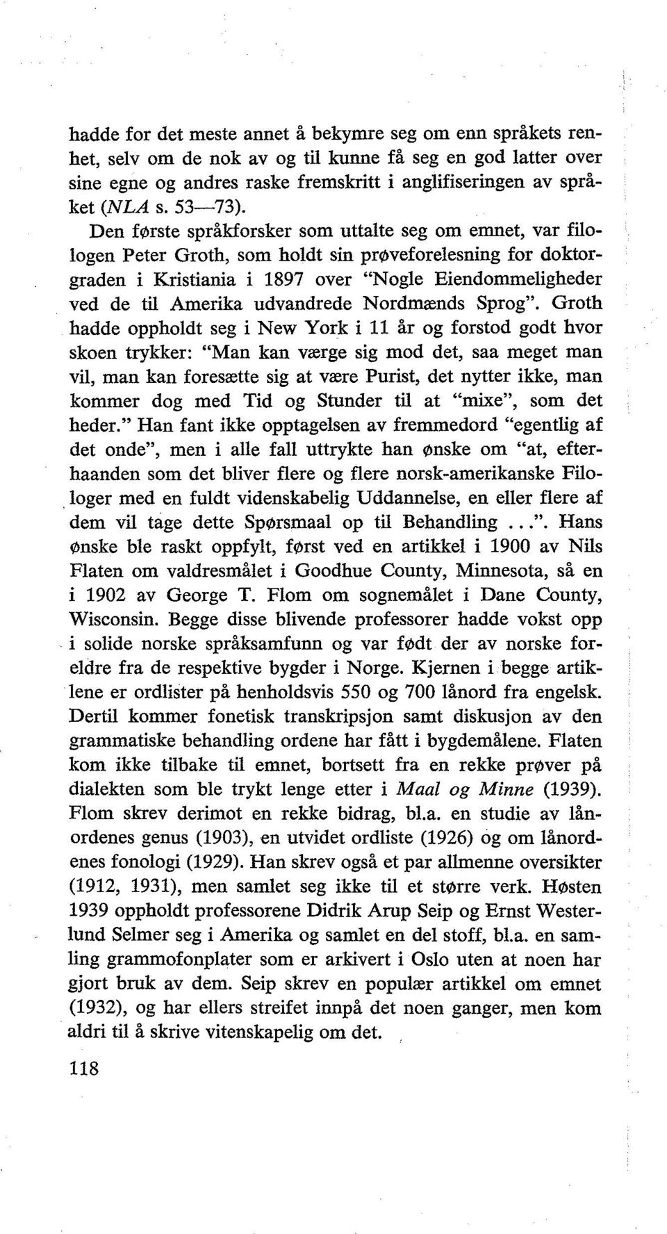 Den f0rste språkforsker som uttalte seg om emnet, var filologen Peter Groth, som holdt sin pr0veforelesning for doktorgraden i Kristiania i 1897 over "Nogle Eiendommeligheder ved de til Amerika