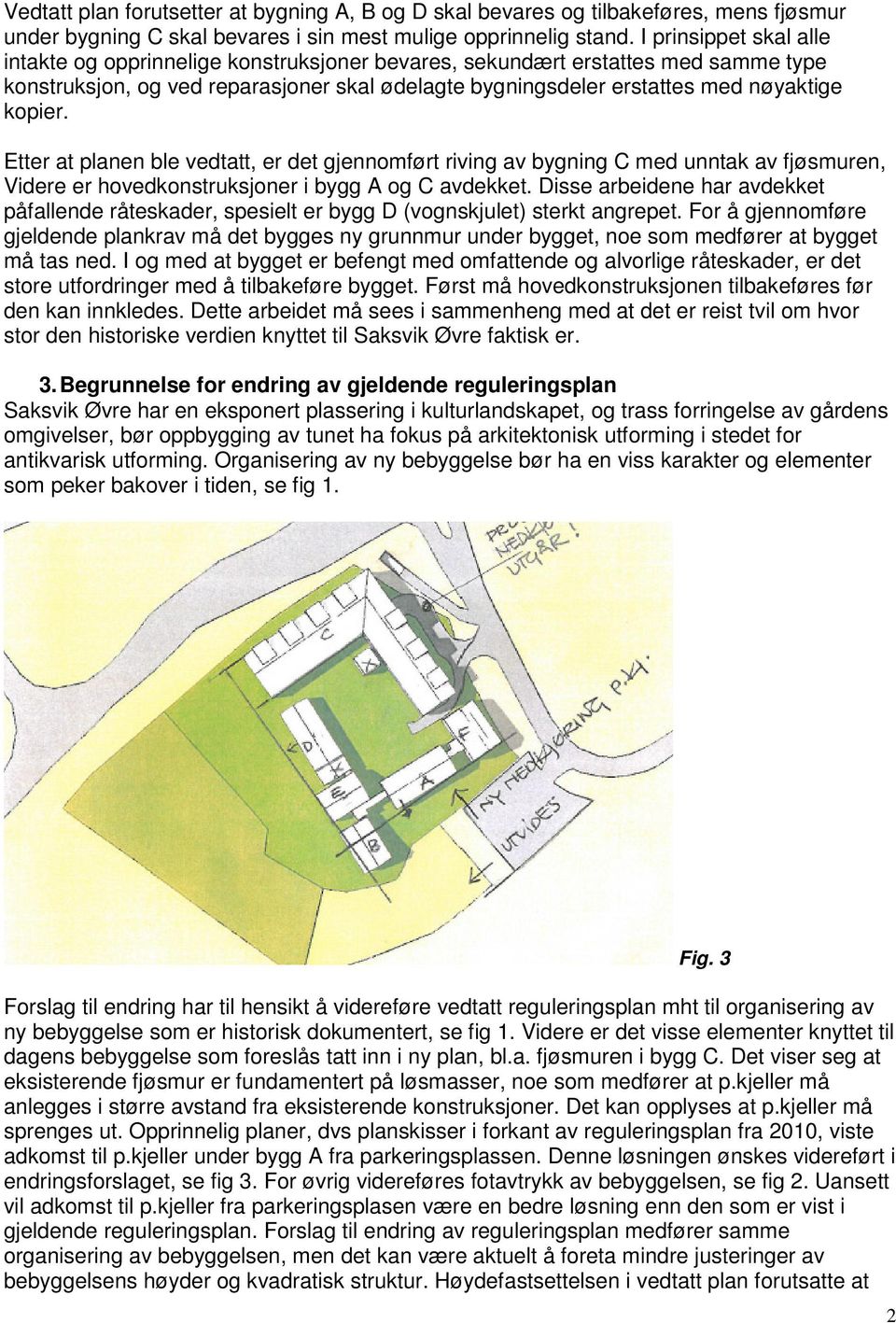 Etter at planen ble vedtatt, er det gjennomført riving av bygning C med unntak av fjøsmuren, Videre er hovedkonstruksjoner i bygg A og C avdekket.