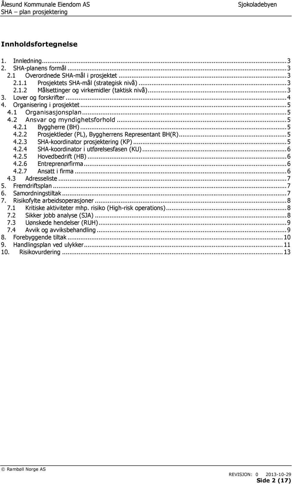 .. 5 4.2.3 SHA-koordinator prosjektering (KP)... 5 4.2.4 SHA-koordinator i utførelsesfasen (KU)... 6 4.2.5 Hovedbedrift (HB)... 6 4.2.6 Entreprenørfirma... 6 4.2.7 Ansatt i firma... 6 4.3 Adresseliste.