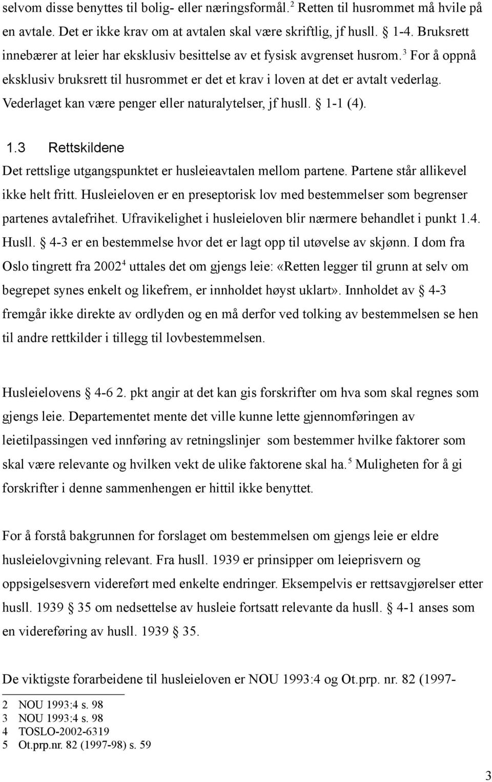 Vederlaget kan være penger eller naturalytelser, jf husll. 1-1 (4). 1.3 Rettskildene Det rettslige utgangspunktet er husleieavtalen mellom partene. Partene står allikevel ikke helt fritt.