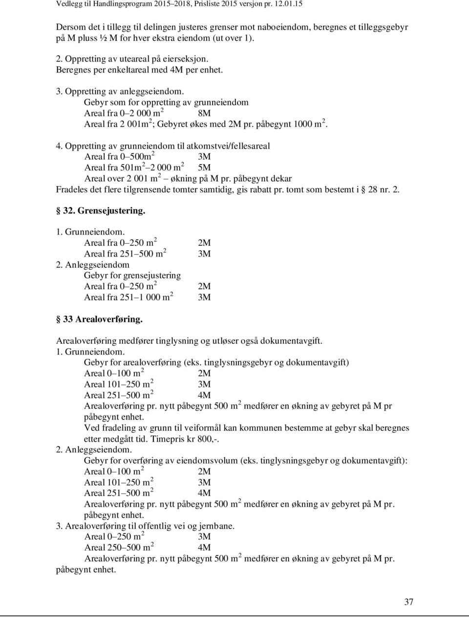 påbegynt dekar Fradeles det flere tilgrensende tomter samtidig, gis rabatt pr. tomt som bestemt i 28 nr. 2. 32. Grensejustering. 1. Grunneiendom. Areal fra 0 250 m 2 Areal fra 251 500 m 2 2.