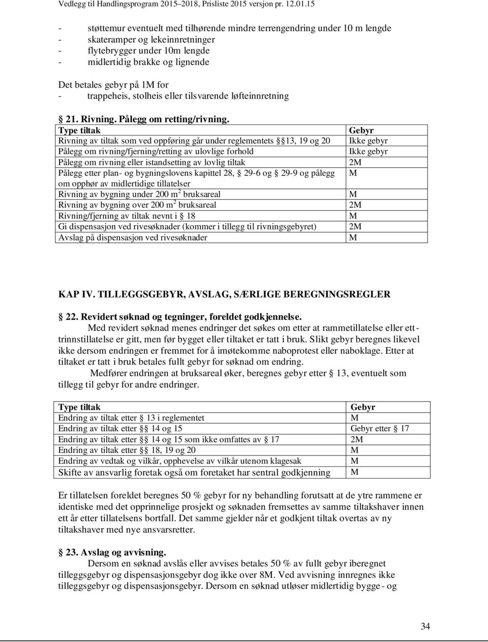 Type tiltak Rivning av tiltak som ved oppføring går under reglementets 13, 19 og 20 Pålegg om rivning/fjerning/retting av ulovlige forhold Pålegg om rivning eller istandsetting av lovlig tiltak