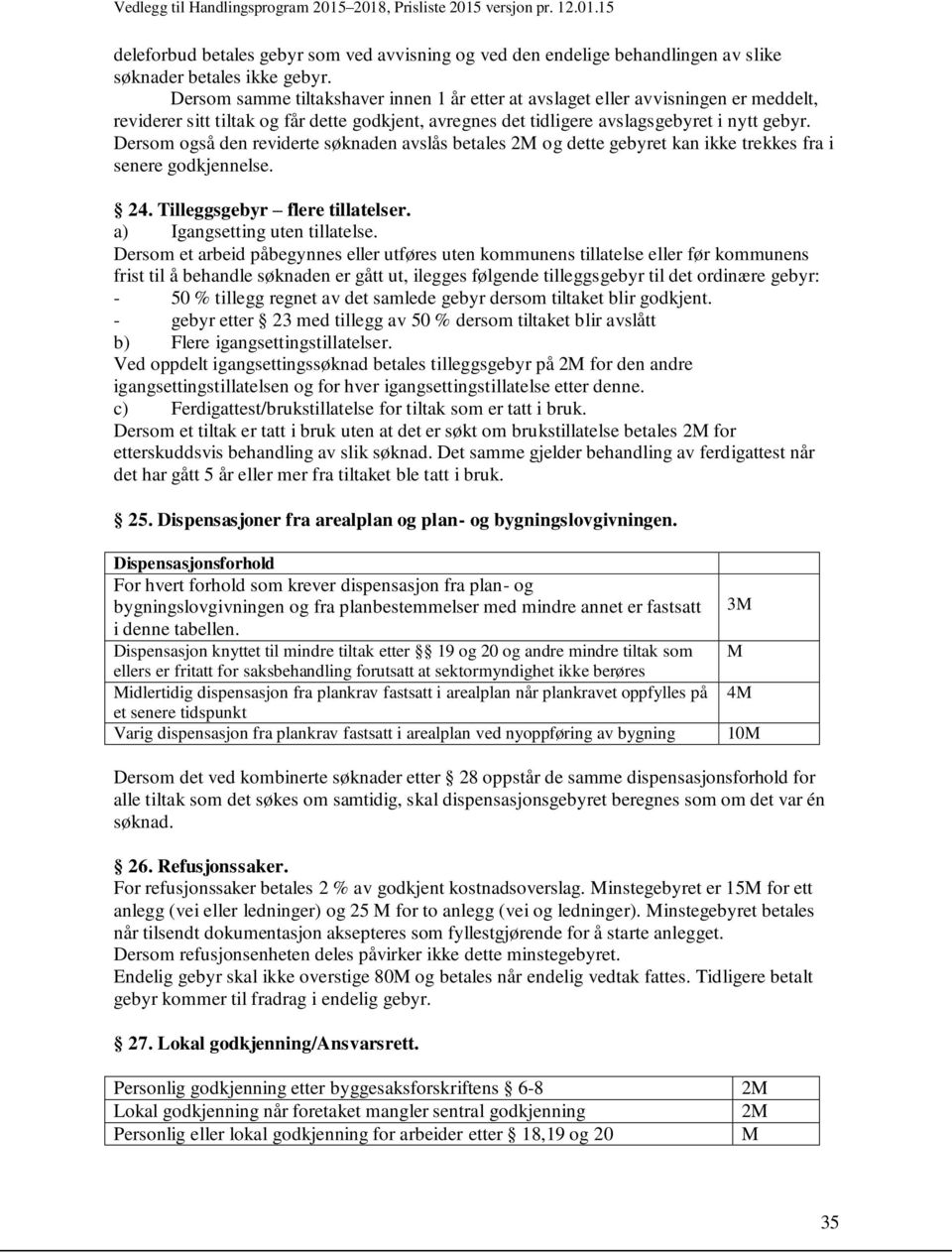 Dersom også den reviderte søknaden avslås betales og dette gebyret kan ikke trekkes fra i senere godkjennelse. 24. Tilleggsgebyr flere tillatelser. a) Igangsetting uten tillatelse.