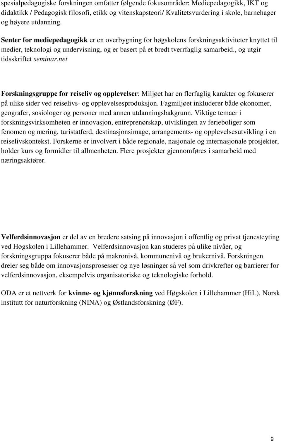 , og utgir tidsskriftet seminar.net Forskningsgruppe for reiseliv og opplevelser: Miljøet har en flerfaglig karakter og fokuserer på ulike sider ved reiselivs- og opplevelsesproduksjon.