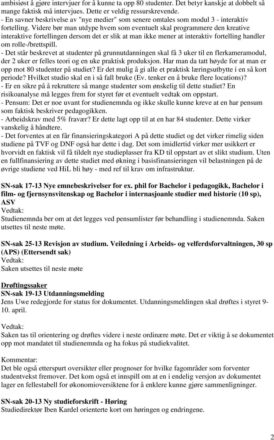 Videre bør man utdype hvem som eventuelt skal programmere den kreative interaktive fortellingen dersom det er slik at man ikke mener at interaktiv fortelling handler om rolle-/brettspill.