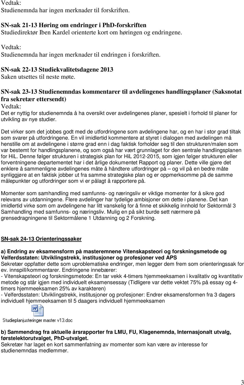 SN-sak 23-13 Studienemndas kommentarer til avdelingenes handlingsplaner (Saksnotat fra sekretær ettersendt) Vedtak: Det er nyttig for studienemnda å ha oversikt over avdelingenes planer, spesielt i