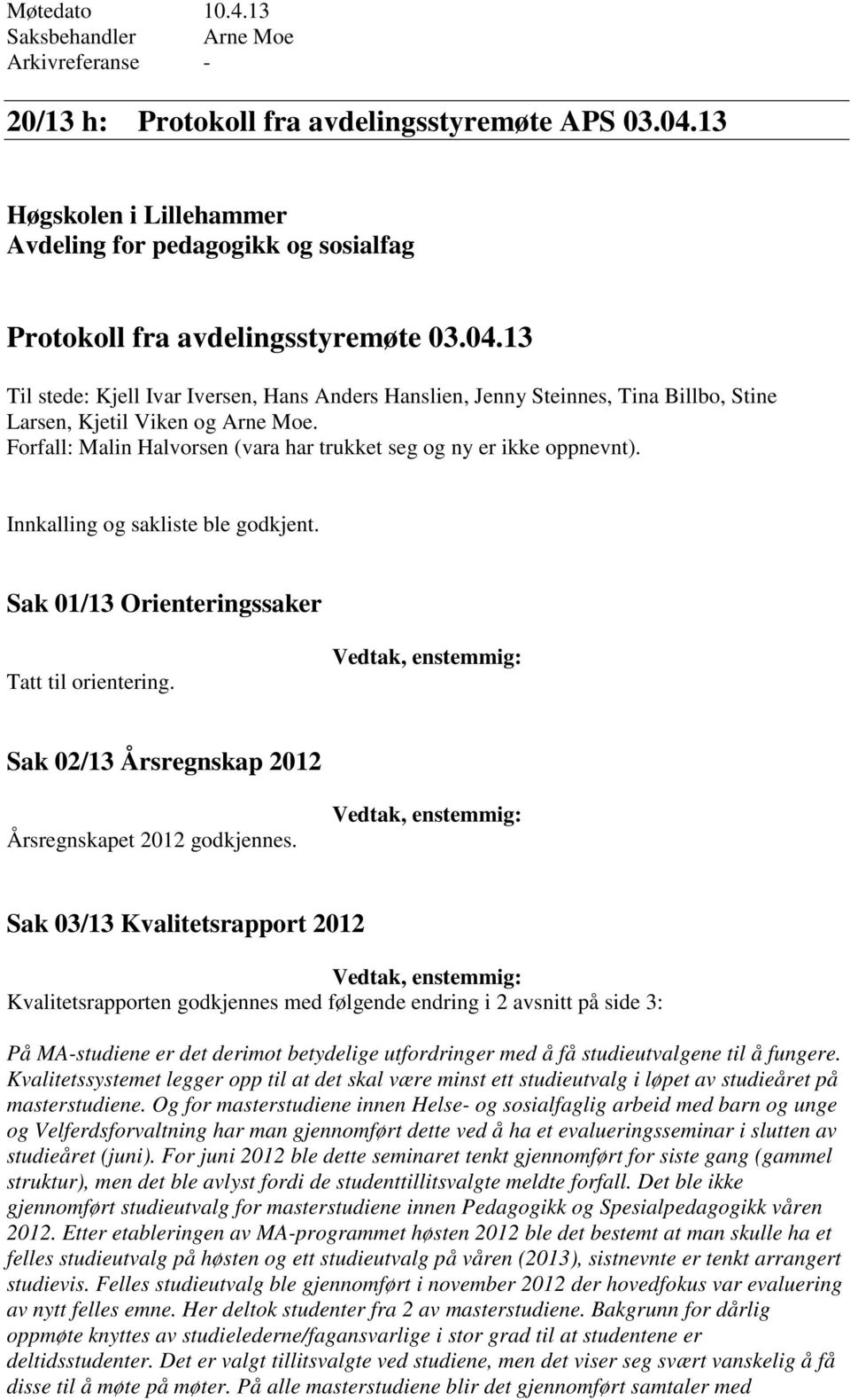 13 Til stede: Kjell Ivar Iversen, Hans Anders Hanslien, Jenny Steinnes, Tina Billbo, Stine Larsen, Kjetil Viken og Arne Moe. Forfall: Malin Halvorsen (vara har trukket seg og ny er ikke oppnevnt).