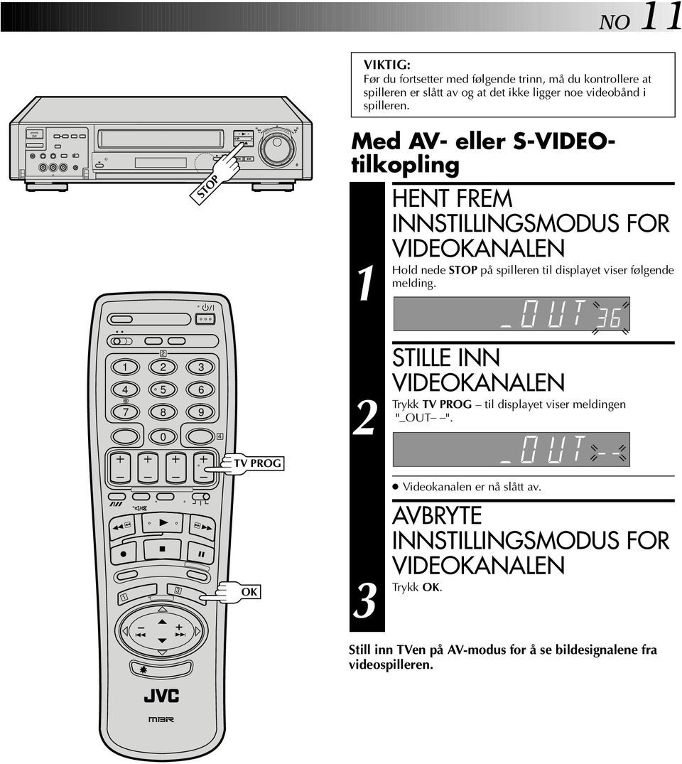 STOP Med AV- eller S-VDEOtilkopling HENT FREM NNSTLLNGSMODUS FOR VDEOKANALEN Hold nede STOP på spilleren til displayet viser