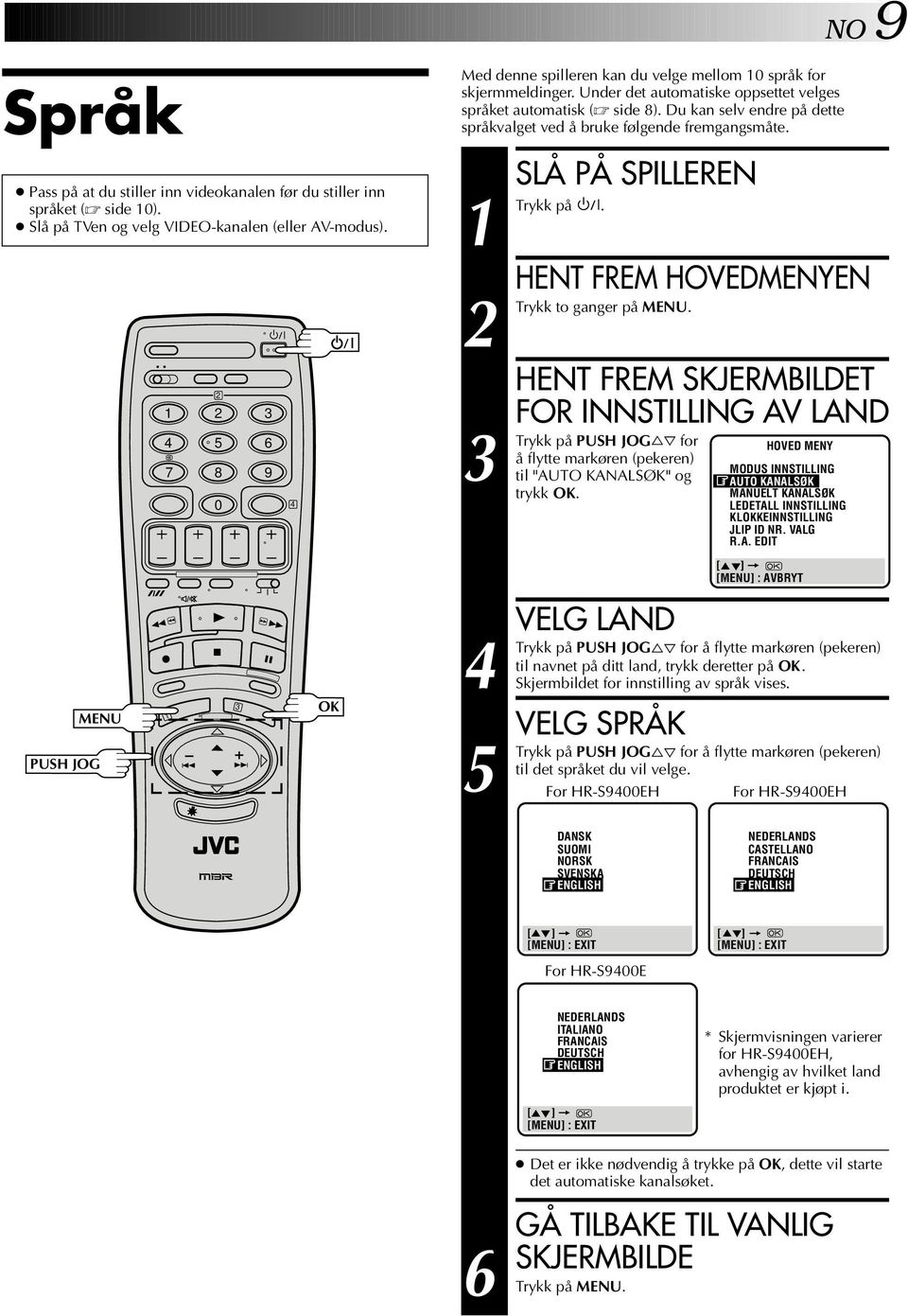 Du kan selv endre på dette språkvalget ved å bruke følgende fremgangsmåte. 5 SLÅ PÅ SPLLEREN på. HENT FREM HOVEDMENYEN to ganger på MENU.