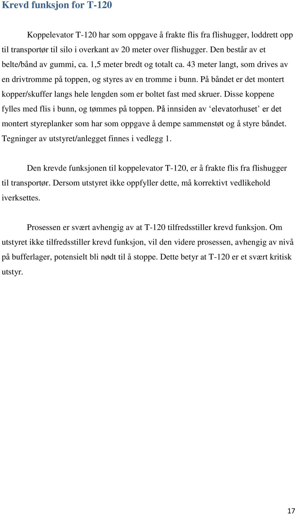 På båndet er det montert kopper/skuffer langs hele lengden som er boltet fast med skruer. Disse koppene fylles med flis i bunn, og tømmes på toppen.