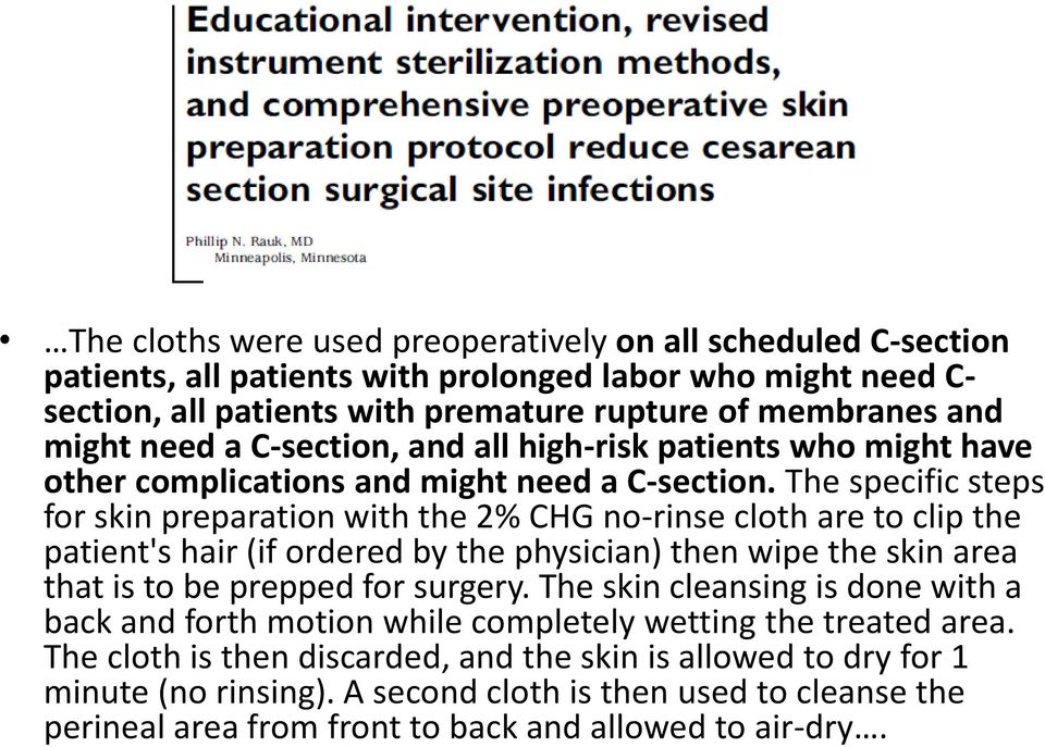 The specific steps for skin preparation with the 2% CHG no-rinse cloth are to clip the patient's hair (if ordered by the physician) then wipe the skin area that is to be prepped for surgery.