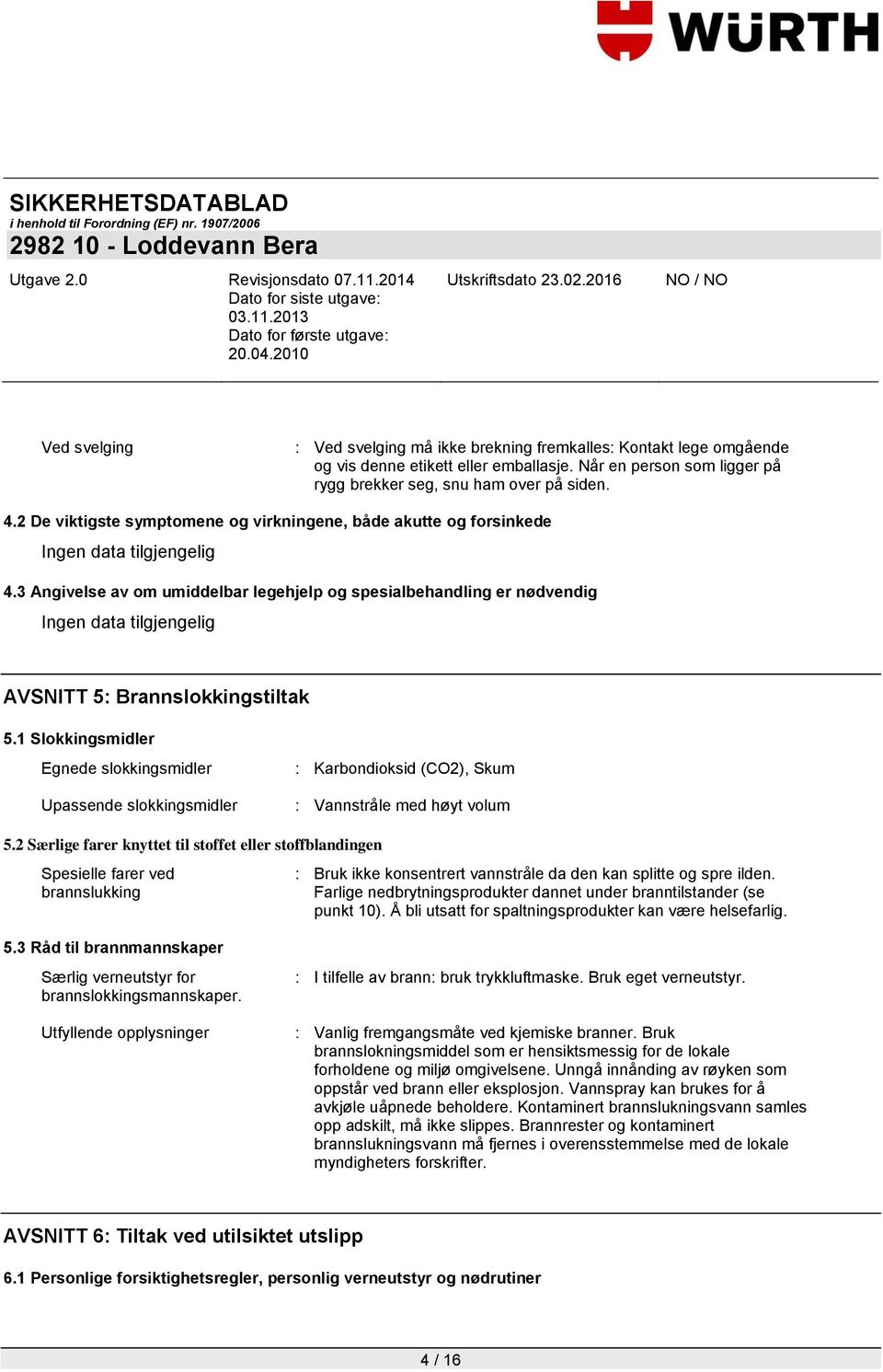 1 Slokkingsmidler Egnede slokkingsmidler Upassende slokkingsmidler : Karbondioksid (CO2), Skum : Vannstråle med høyt volum 5.