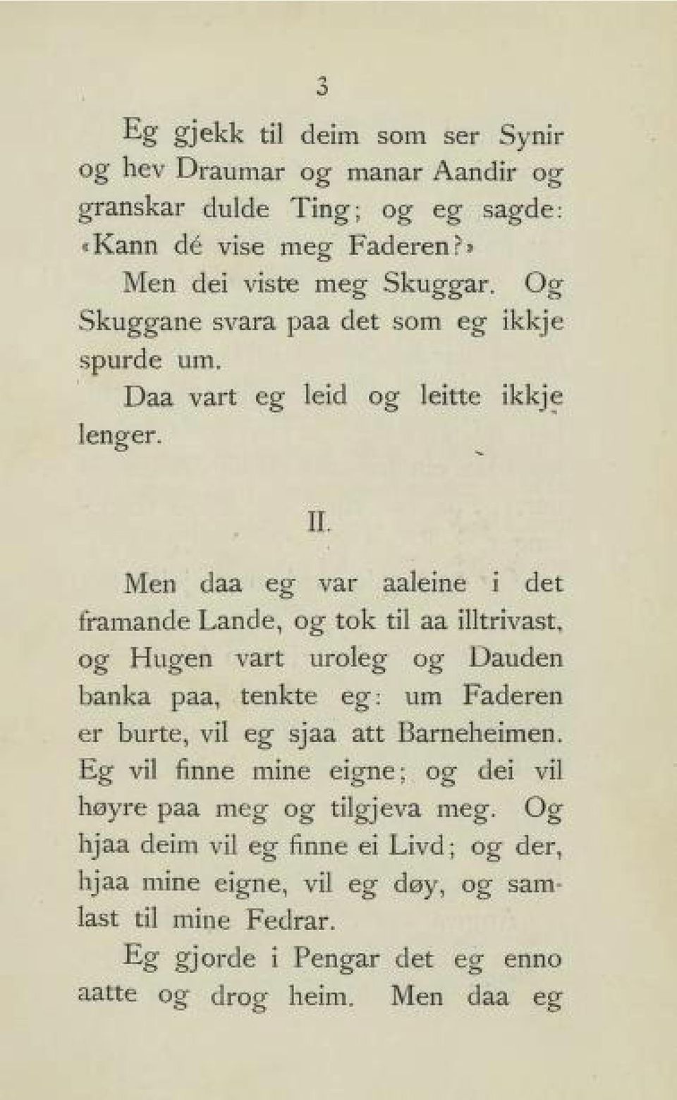 Men daa eg var aaleine i det framande Lande, og tok til aa illtrivast, og Hugen vart uroleg og Dauden banka paa, tenkte eg: vm Faderen er burte, vil eg sjaa att