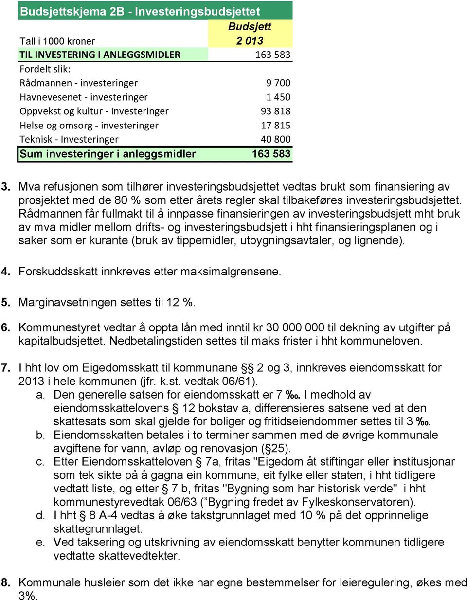 Mva refusjonen som tilhører investeringsbudsjettet vedtas brukt som finansiering av prosjektet med de 80 % som etter årets regler skal tilbakeføres investeringsbudsjettet.