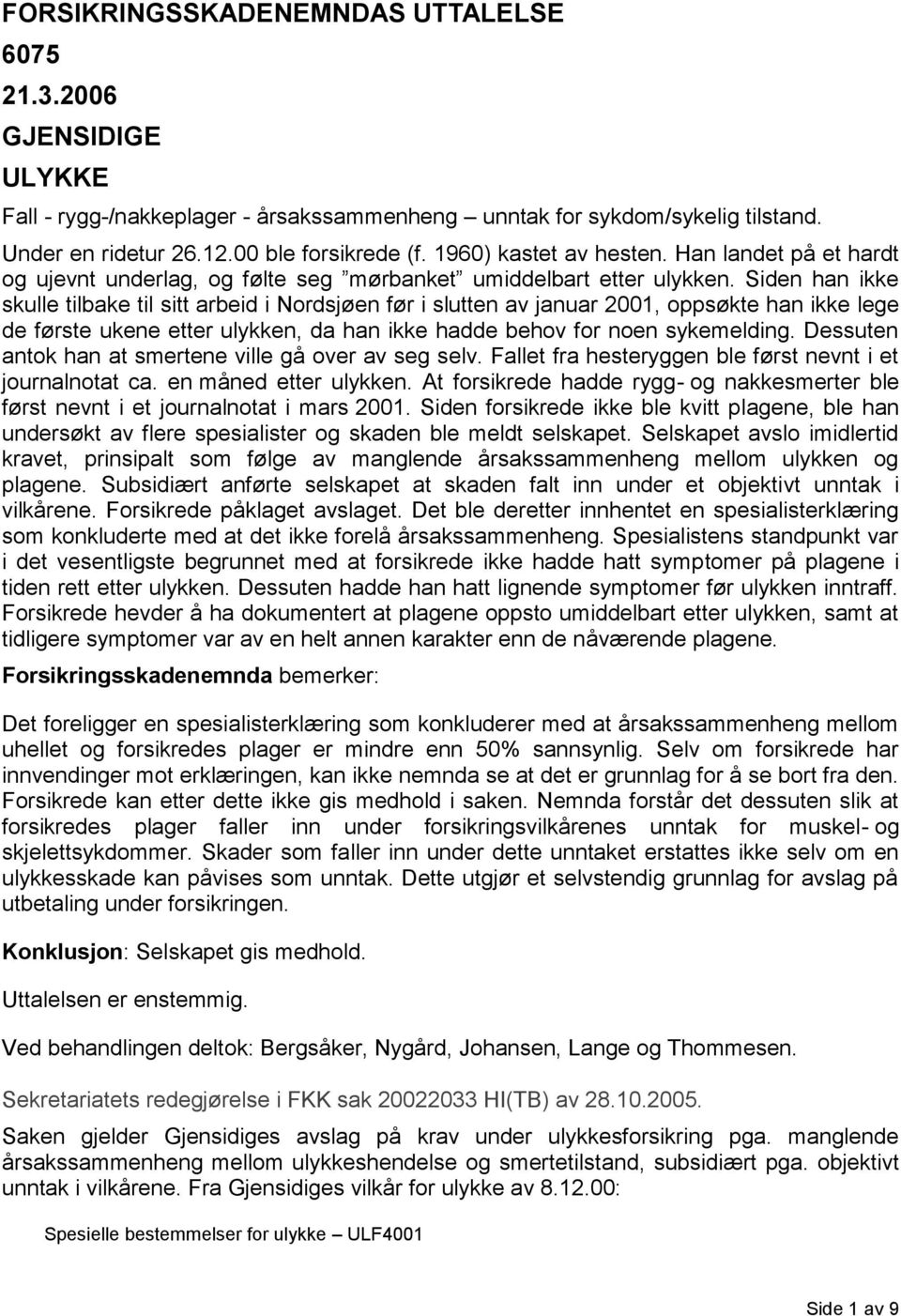 Siden han ikke skulle tilbake til sitt arbeid i Nordsjøen før i slutten av januar 2001, oppsøkte han ikke lege de første ukene etter ulykken, da han ikke hadde behov for noen sykemelding.