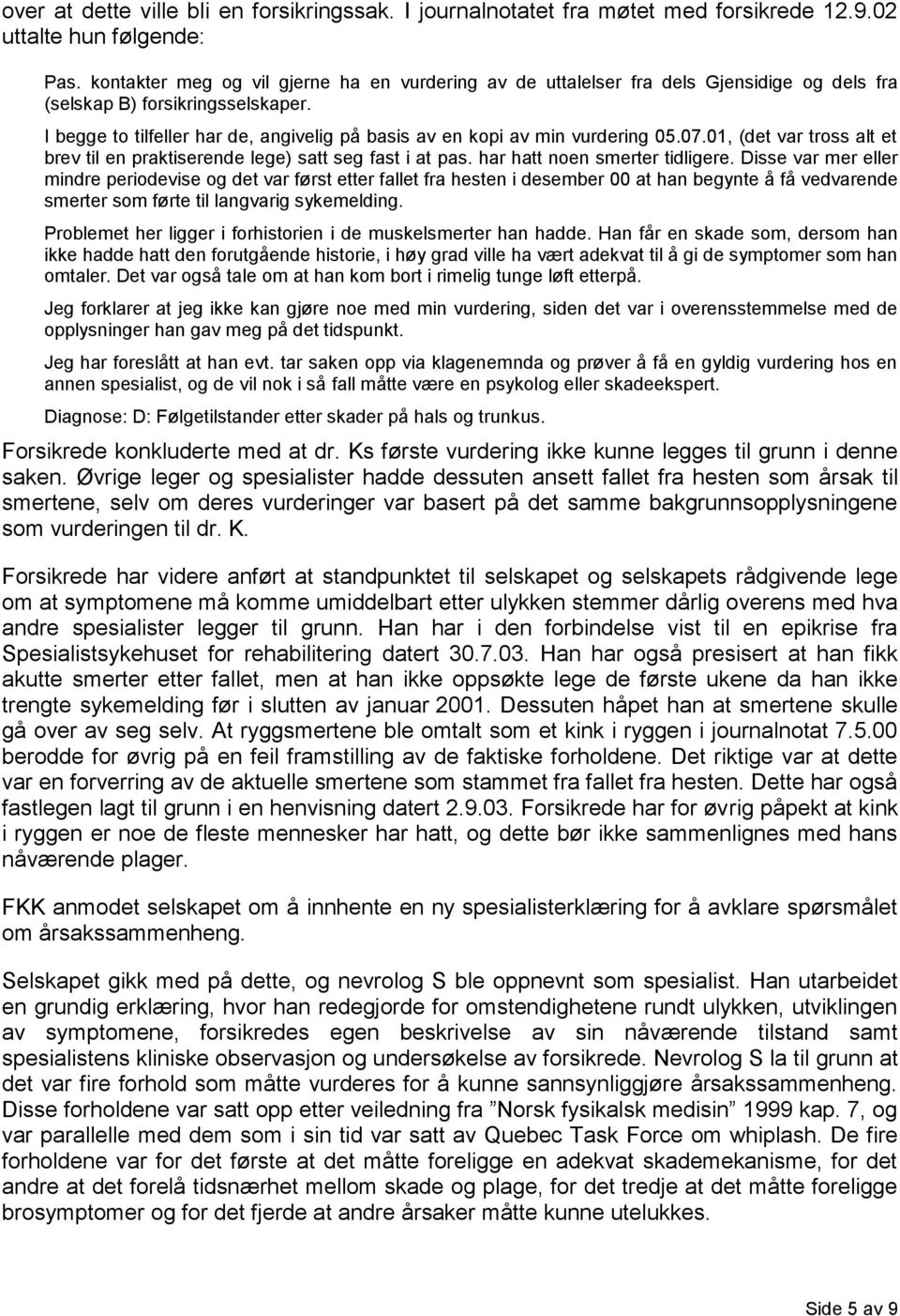 I begge to tilfeller har de, angivelig på basis av en kopi av min vurdering 05.07.01, (det var tross alt et brev til en praktiserende lege) satt seg fast i at pas. har hatt noen smerter tidligere.