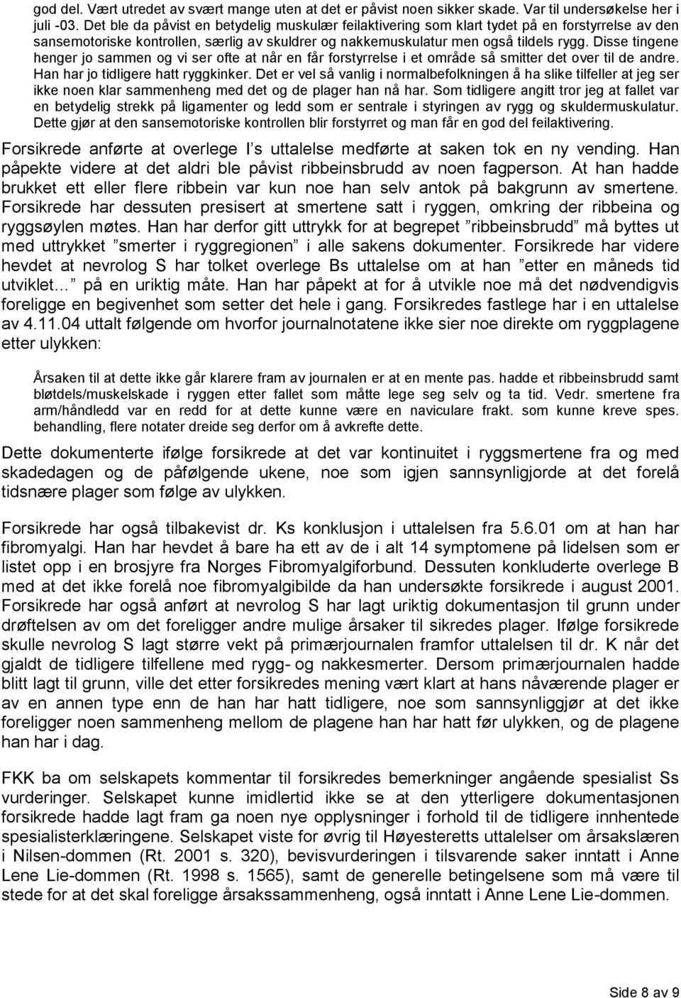 Disse tingene henger jo sammen og vi ser ofte at når en får forstyrrelse i et område så smitter det over til de andre. Han har jo tidligere hatt ryggkinker.