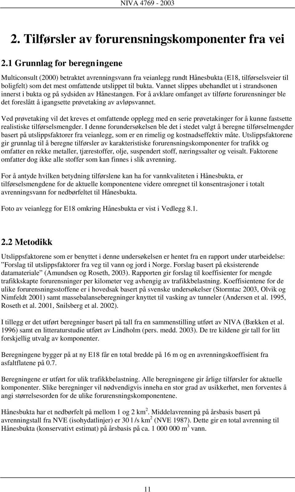 Vannet slippes ubehandlet ut i strandsonen innerst i bukta og på sydsiden av Hånestangen. For å avklare omfanget av tilførte forurensninger ble det foreslått å igangsette prøvetaking av avløpsvannet.