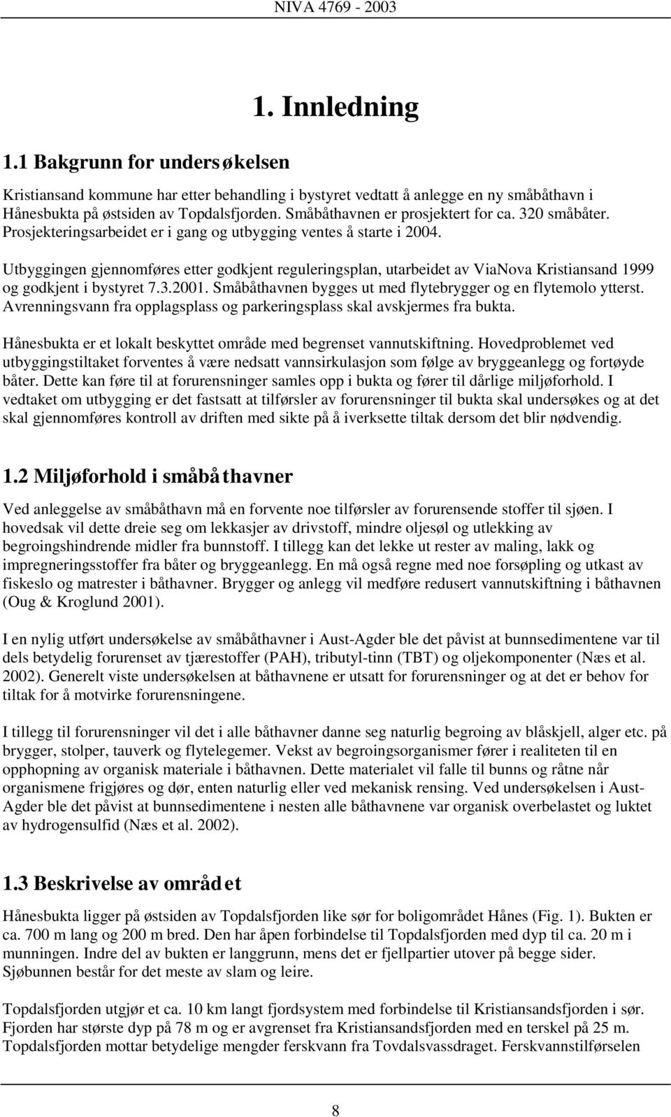 Utbyggingen gjennomføres etter godkjent reguleringsplan, utarbeidet av ViaNova Kristiansand 1999 og godkjent i bystyret 7.3.2001. Småbåthavnen bygges ut med flytebrygger og en flytemolo ytterst.