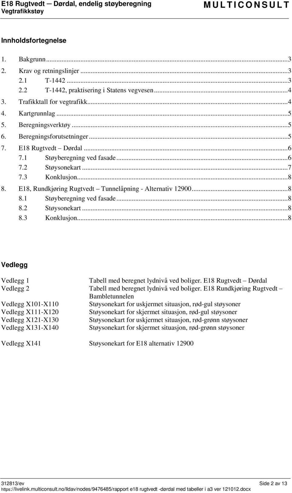 E18, Rundkjøring Rugtvedt Tunnelåpning - Alternativ 12900... 8 8.1 Støyberegning ved fasade... 8 8.2 Støysonekart... 8 8.3 Konklusjon... 8 Vedlegg Vedlegg 1 Tabell med beregnet lydnivå ved boliger.