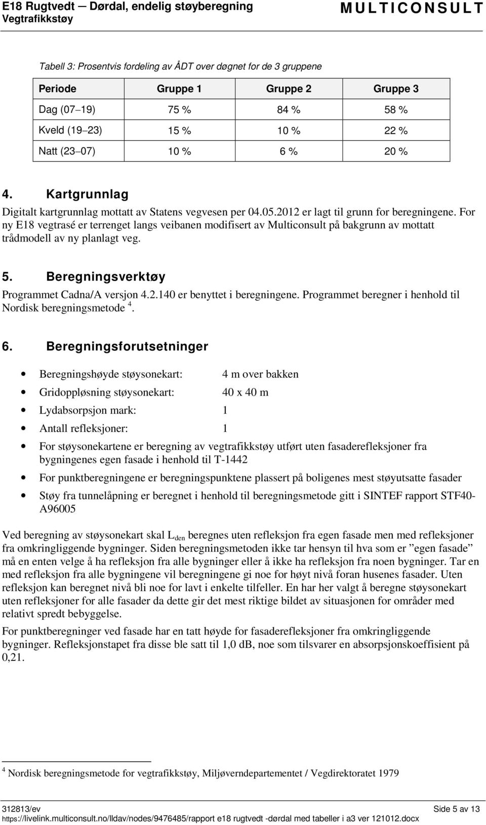 For ny E18 veg er terrenget langs veibanen modifisert av Multiconsult på bakgrunn av mottatt trådmodell av ny planlagt veg. 5. Beregningsverktøy Programmet Cadna/A versjon 4.2.