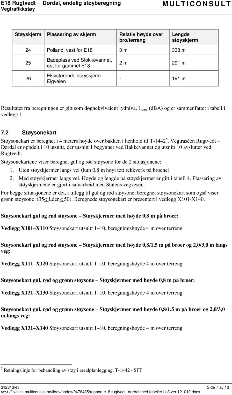 2 Støysonekart Støysonekart er beregnet i 4 meters høyde over bakken i henhold til T-1442 5.