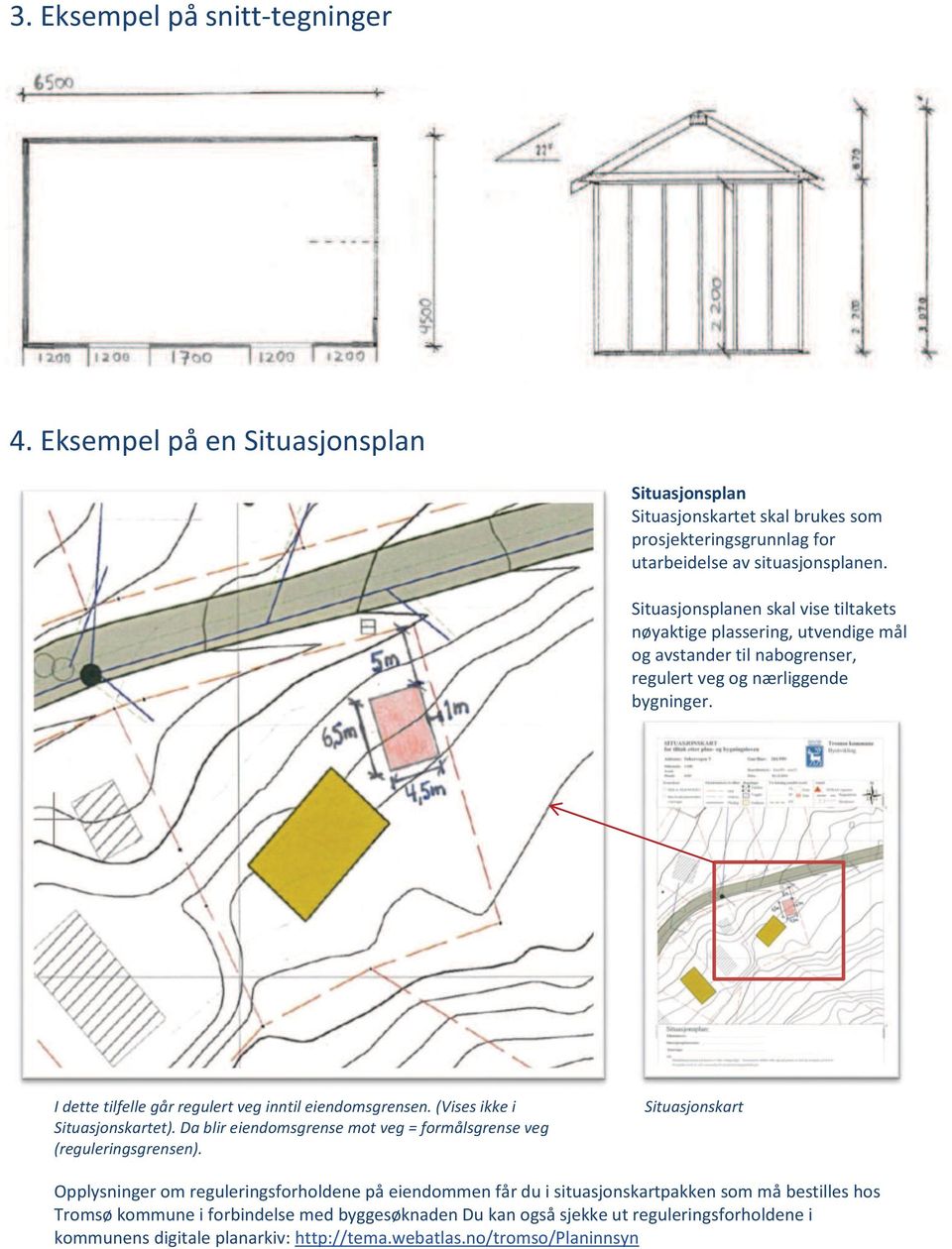 I dette tilfelle går regulert veg inntil eiendomsgrensen. (Vises ikke i Situasjonskartet). Da blir eiendomsgrense mot veg = formålsgrense veg (reguleringsgrensen).