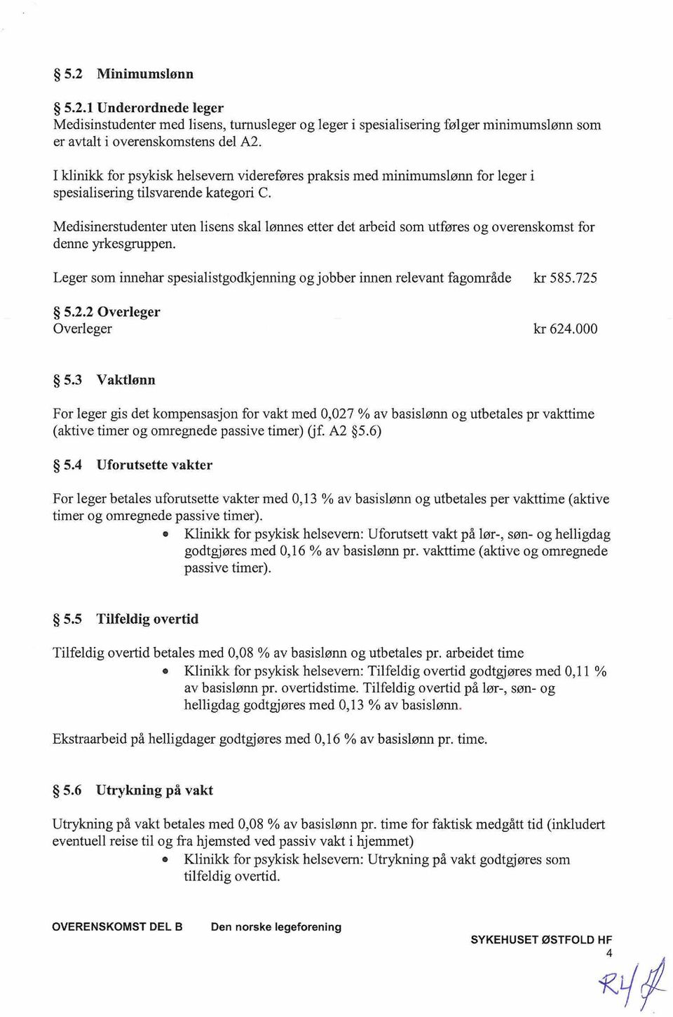 Medisinerstudenter uten lisens skal lønnes etter det arbeid som utføres og overenskomst for denne yrkesgruppen. Leger som innehar spesialistgodkjenning og jobber innen relevant fagområde kr 585.