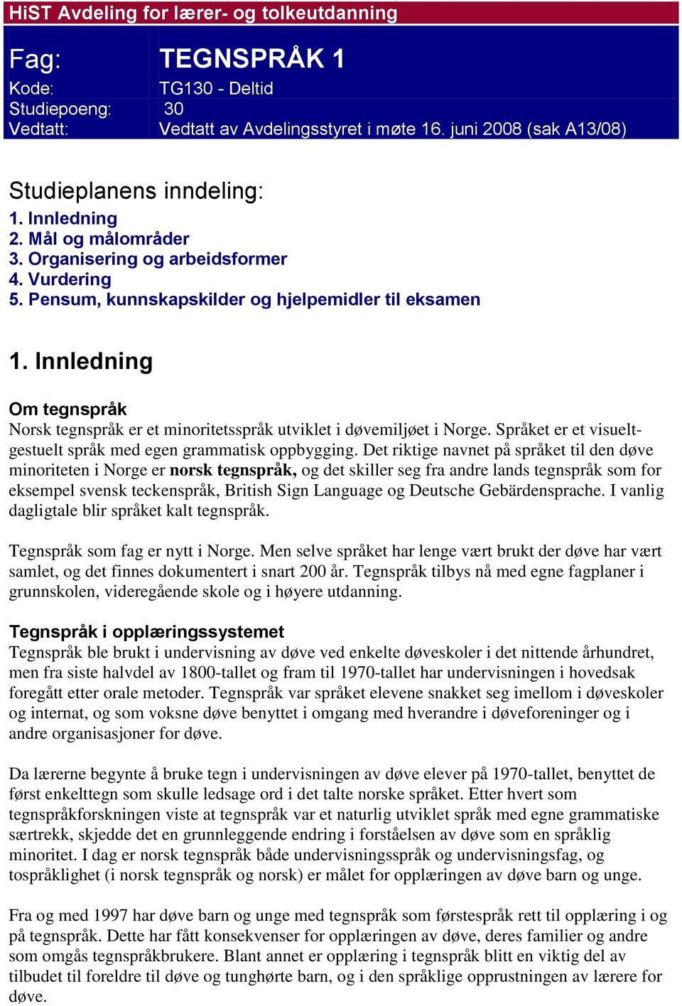 Innledning Om tegnspråk Norsk tegnspråk er et minoritetsspråk utviklet i døvemiljøet i Norge. Språket er et visueltgestuelt språk med egen grammatisk oppbygging.