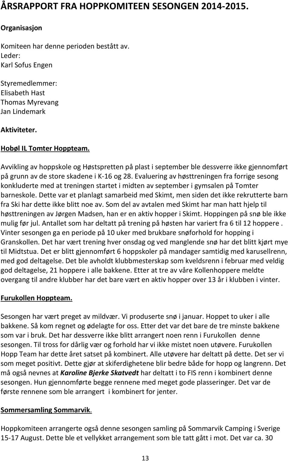 Evaluering av høsttreningen fra forrige sesong konkluderte med at treningen startet i midten av september i gymsalen på Tomter barneskole.