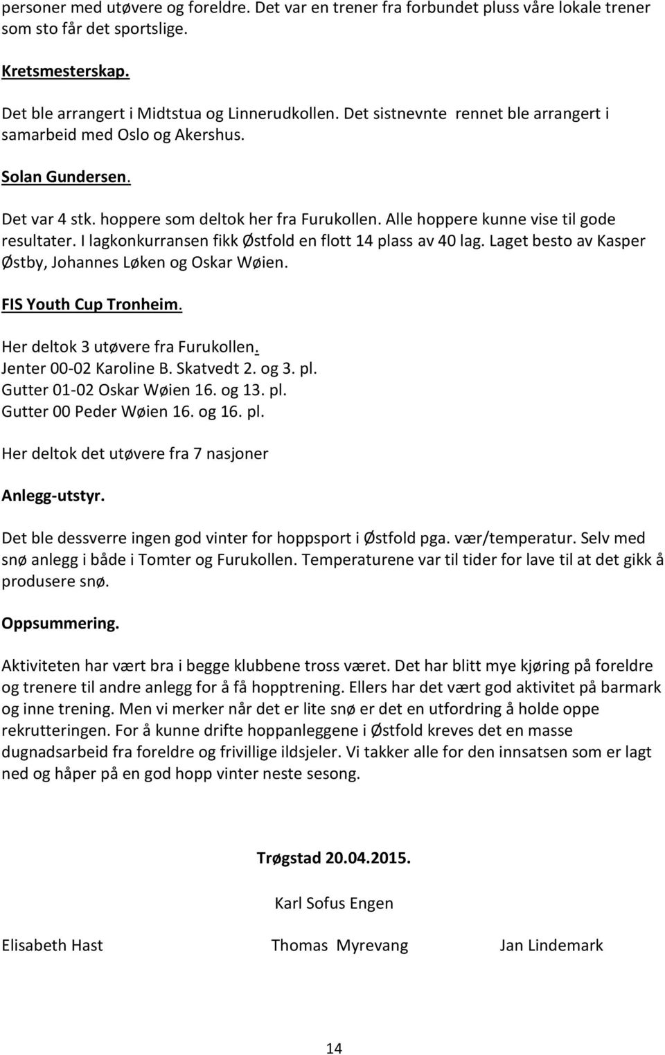 I lagkonkurransen fikk Østfold en flott 14 plass av 40 lag. Laget besto av Kasper Østby, Johannes Løken og Oskar Wøien. FIS Youth Cup Tronheim. Her deltok 3 utøvere fra Furukollen.