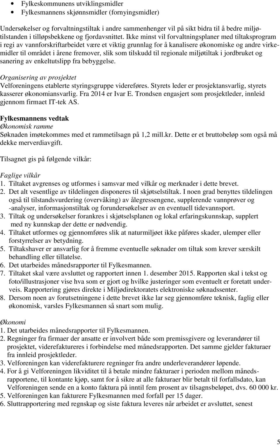 Ikke minst vil forvaltningsplaner med tiltaksprogram i regi av vannforskriftarbeidet være et viktig grunnlag for å kanalisere økonomiske og andre virkemidler til området i årene fremover, slik som