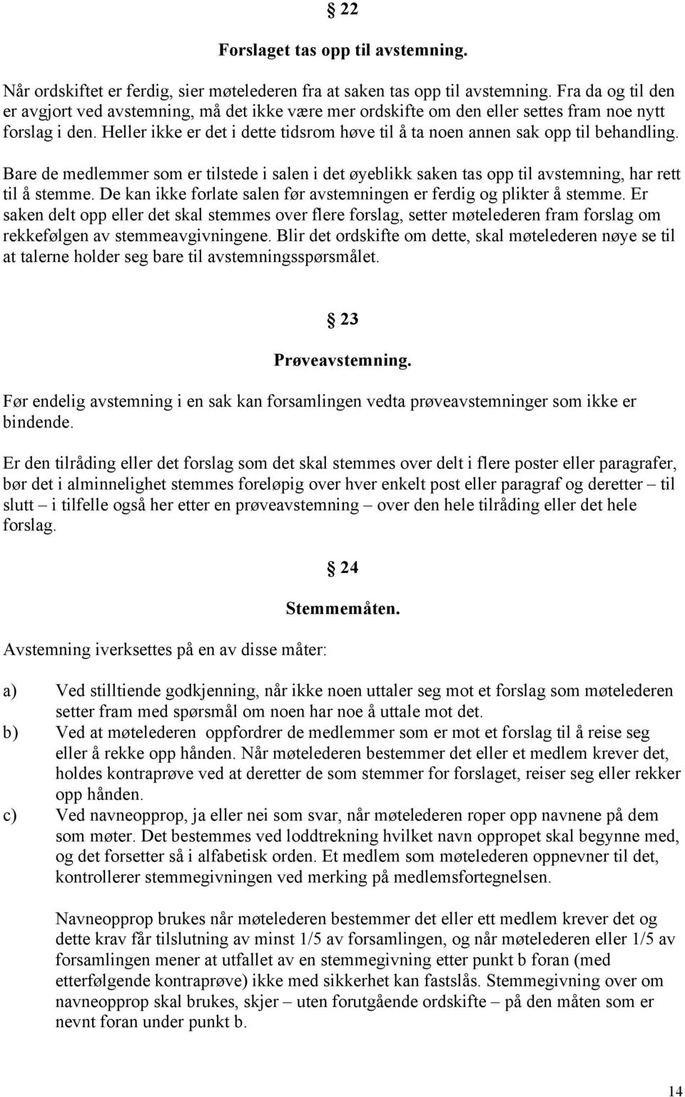 Heller ikke er det i dette tidsrom høve til å ta noen annen sak opp til behandling. Bare de medlemmer som er tilstede i salen i det øyeblikk saken tas opp til avstemning, har rett til å stemme.