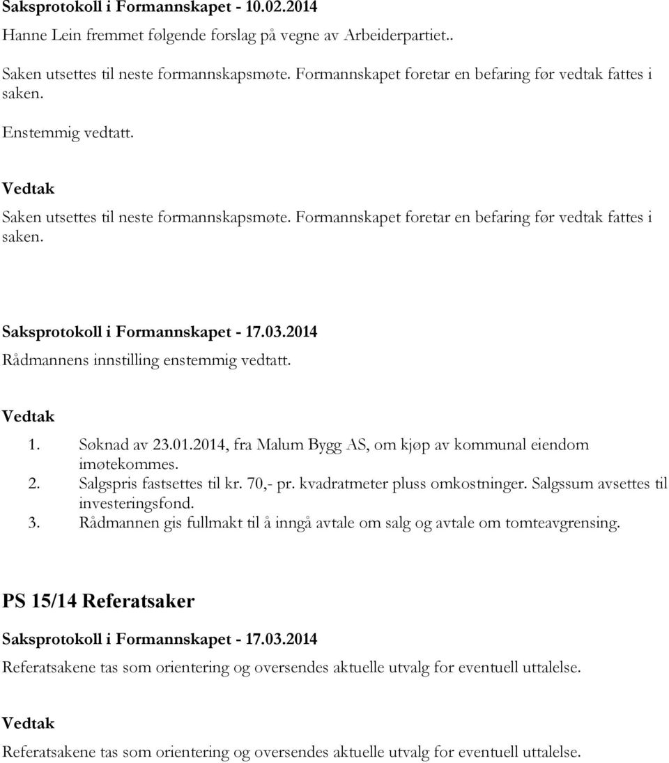 Saksprotokoll i Formannskapet - 17.03.2014 Rådmannens innstilling enstemmig vedtatt. 1. Søknad av 23.01.2014, fra Malum Bygg AS, om kjøp av kommunal eiendom imøtekommes. 2. Salgspris fastsettes til kr.