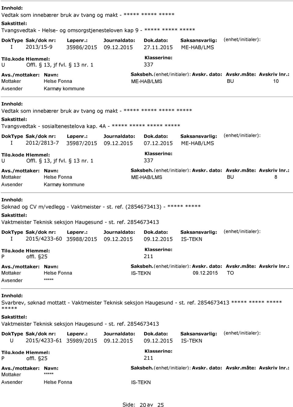 : ME-HAB/LMS B 10 Karmøy kommune Vedtak som innebærer bruk av tvang og makt - ***** ***** ***** ***** Tvangsvedtak - sosialtenestelova kap. 4A - ***** ***** ***** ***** 2012/2813-7 35987/2015 07.12.2015 ME-HAB/LMS 337 Avs.