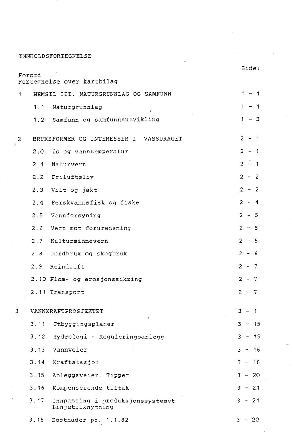 9 Reindrift 2.10 Flom- og erosjonssikring 2.11 Transport Side: 1-1 - 1 1-3 2-2 - 1 2-1 2-2 2-2 2-4 2-5 2-5 2-5 2-6 2-7 2-7 2-7 3 VANNKRAFTPROSJEKTET 3.11 Utbyggingsplaner 3.