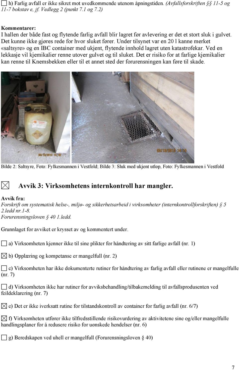 Under tilsynet var en 20 l kanne merket «saltsyre» og en IBC container med ukjent, flytende innhold lagret uten katastrofekar. Ved en lekkasje vil kjemikalier renne utover gulvet og til sluket.