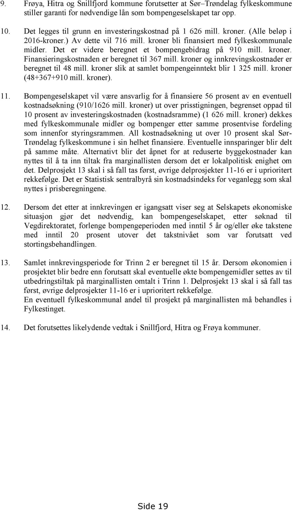 Det er videre beregnet et bompengebidrag på 910 mill. kroner. Finansieringskostnaden er beregnet til 367 mill. kroner og innkrevingskostnader er beregnet til 48 mill.