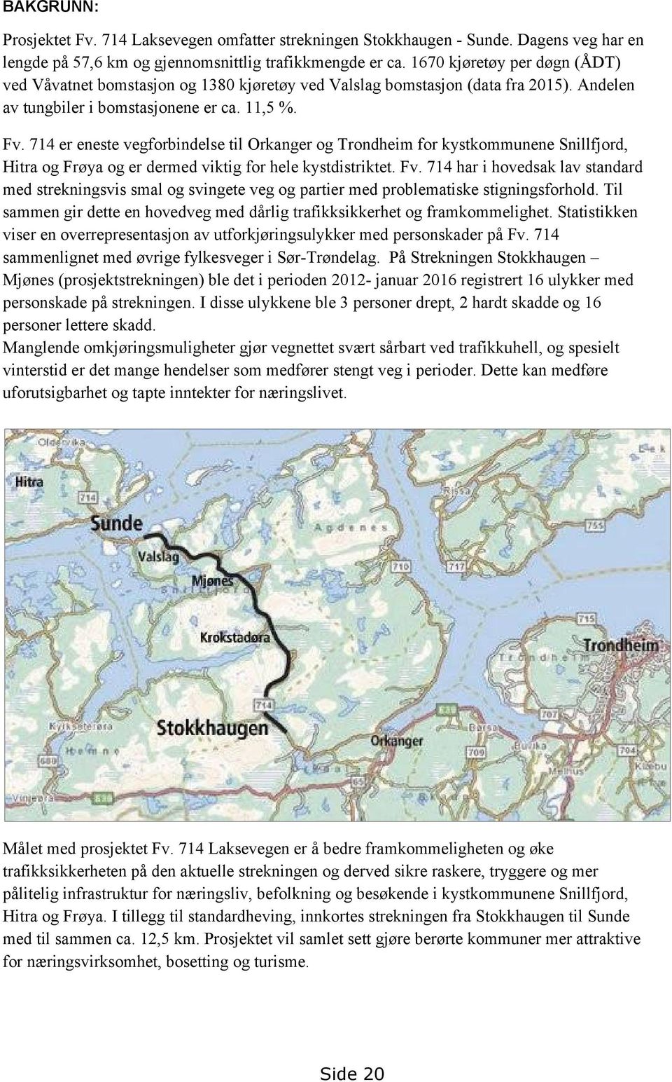 714 er eneste vegforbindelse til Orkanger og Trondheim for kystkommunene Snillfjord, Hitra og Frøya og er dermed viktig for hele kystdistriktet. Fv.