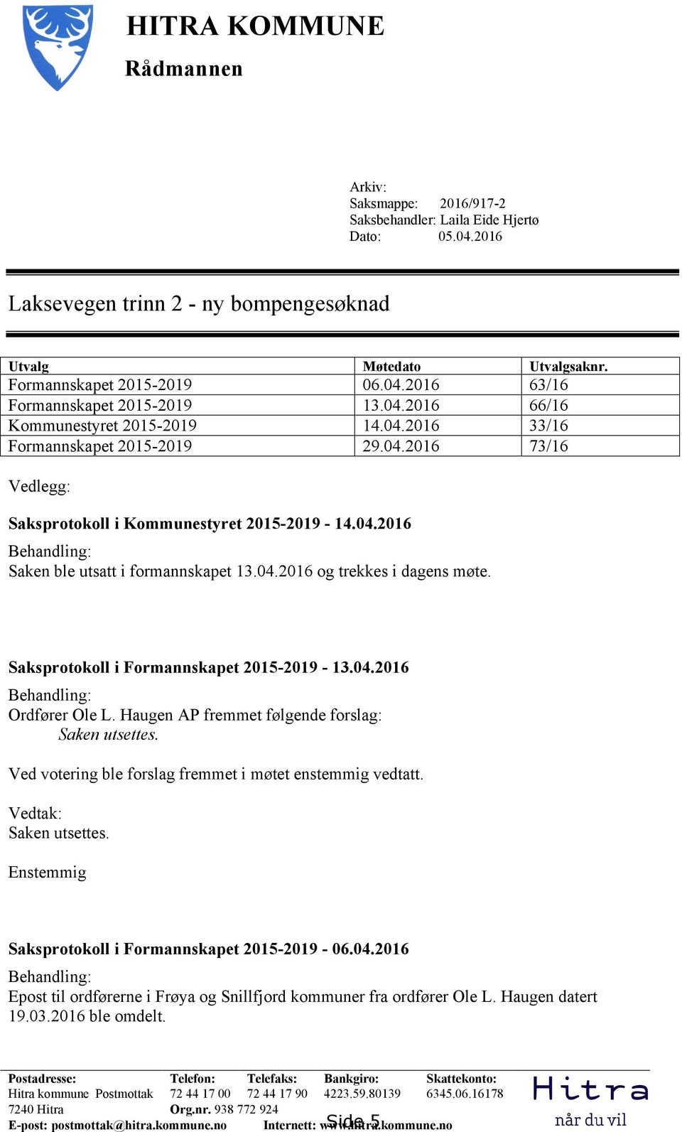 04.2016 og trekkes i dagens møte. Saksprotokoll i Formannskapet 2015-2019 - 13.04.2016 Behandling: Ordfører Ole L. Haugen AP fremmet følgende forslag: Saken utsettes.