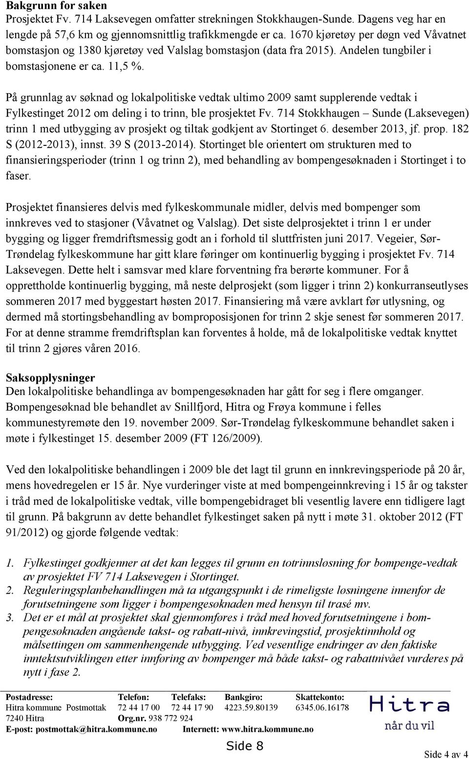 På grunnlag av søknad og lokalpolitiske vedtak ultimo 2009 samt supplerende vedtak i Fylkestinget 2012 om deling i to trinn, ble prosjektet Fv.