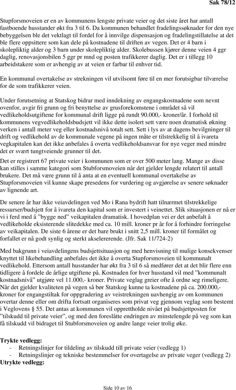 til driften av vegen. Det er 4 barn i skolepliktig alder og 3 barn under skolepliktig alder. Skolebussen kjører denne veien 4 ggr daglig, renovasjonsbilen 5 ggr pr mnd og posten trafikkerer daglig.