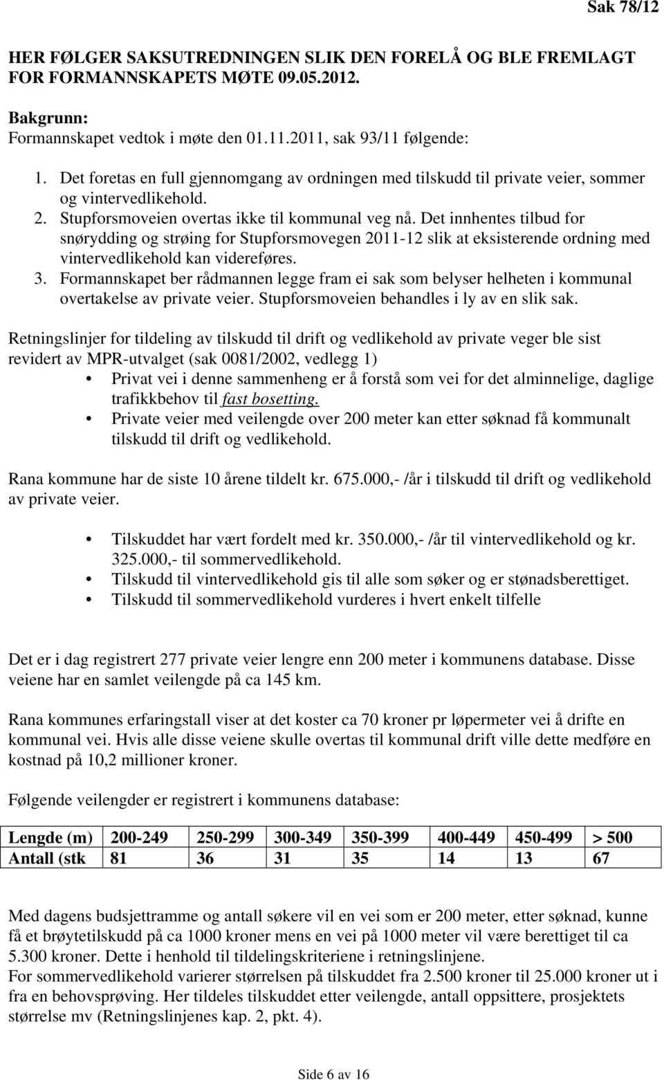 Det innhentes tilbud for snørydding og strøing for Stupforsmovegen 2011-12 slik at eksisterende ordning med vintervedlikehold kan videreføres. 3.