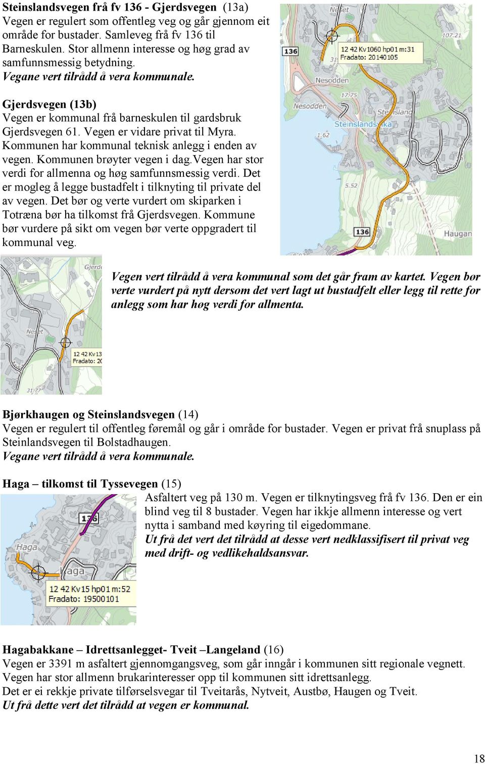 Vegen er vidre privt til Myr. Kommunen hr kommunl teknisk nlegg i enden v vegen. Kommunen brøyter vegen i dg.vegen hr stor verdi for llmenn og høg smfunnsmessig verdi.