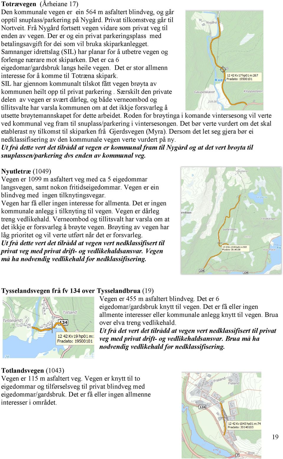 Smnnger idrettslg (SIL) hr plnr for å utbetre vegen og forlenge nærre mot skiprken. Det er c 6 eigedomr/grdsbruk lngs heile vegen. Det er stor llmenn interesse for å komme til Totræn skiprk.