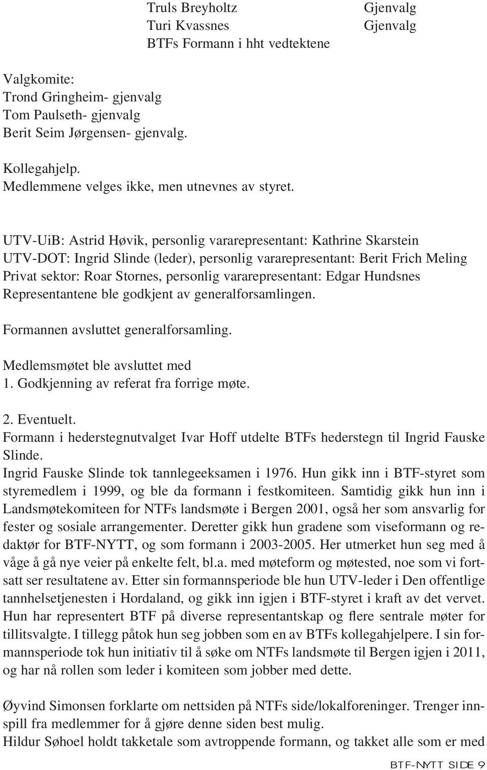 UTV-UiB: Astrid Høvik, personlig vararepresentant: Kathrine Skarstein UTV-DOT: Ingrid Slinde (leder), personlig vararepresentant: Berit Frich Meling Privat sektor: Roar Stornes, personlig